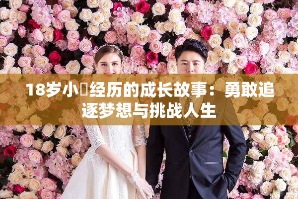 18岁小泬经历的成长故事：勇敢追逐梦想与挑战人生