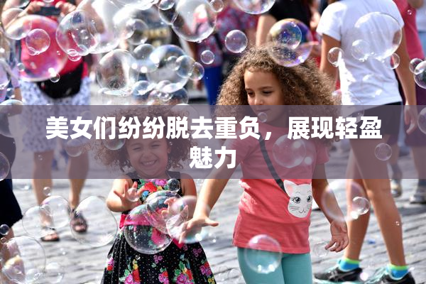 美女们纷纷脱去重负，展现轻盈魅力