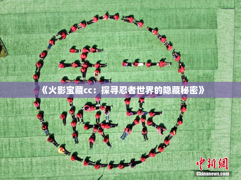 《火影宝藏cc：探寻忍者世界的隐藏秘密》