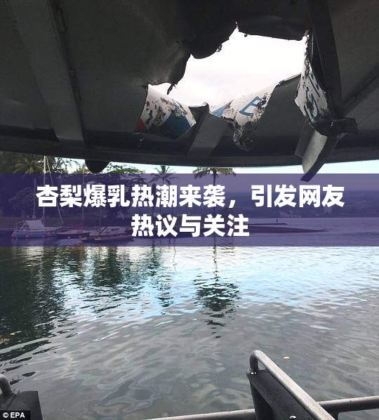 杏梨爆乳热潮来袭，引发网友热议与关注