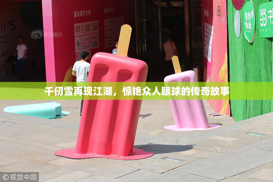 千仞雪再现江湖，惊艳众人眼球的传奇故事