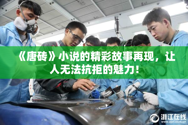《唐砖》小说的精彩故事再现，让人无法抗拒的魅力！