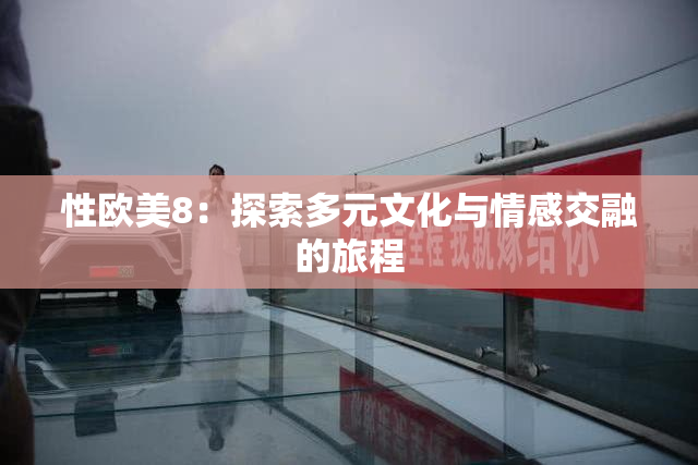 性欧美8：探索多元文化与情感交融的旅程
