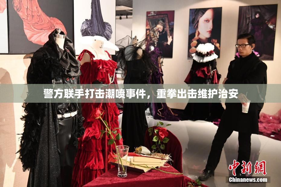 警方联手打击潮喷事件，重拳出击维护治安