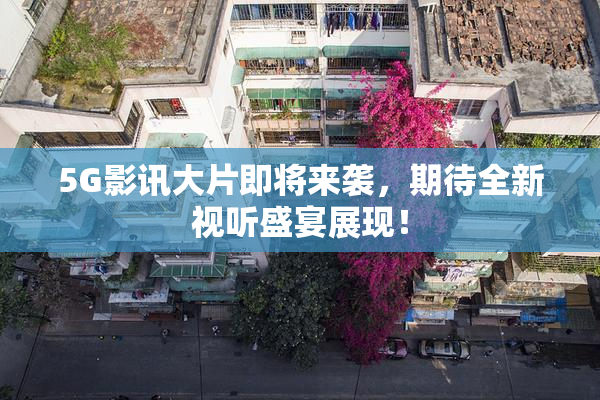 5G影讯大片即将来袭，期待全新视听盛宴展现！