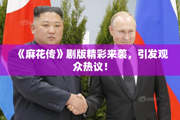 《麻花传》剧版精彩来袭，引发观众热议！