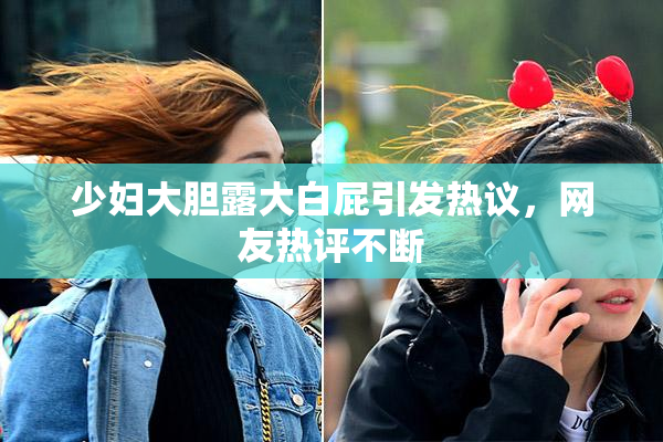 少妇大胆露大白屁引发热议，网友热评不断