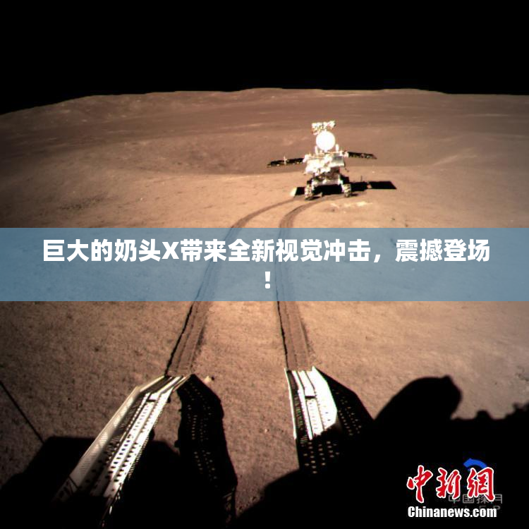 巨大的奶头X带来全新视觉冲击，震撼登场！