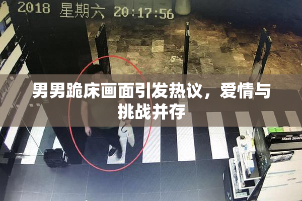 男男跪床画面引发热议，爱情与挑战并存