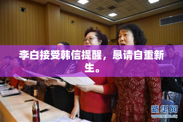 李白接受韩信提醒，恳请自重新生。