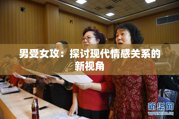 男受女攻：探讨现代情感关系的新视角