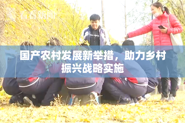 国产农村发展新举措，助力乡村振兴战略实施
