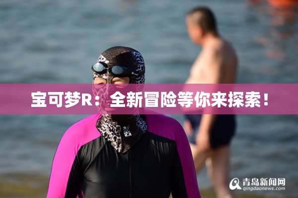 宝可梦R：全新冒险等你来探索！
