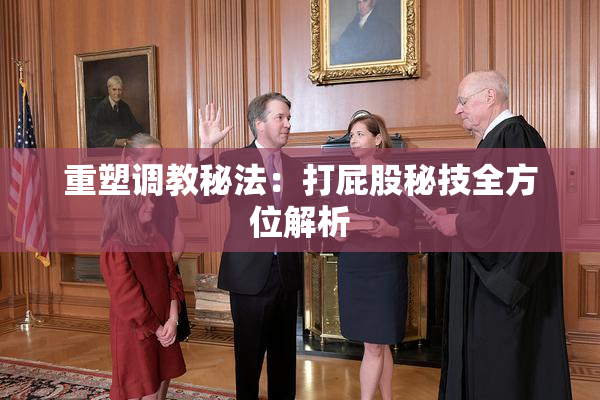 重塑调教秘法：打屁股秘技全方位解析