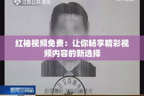 红袖视频免费：让你畅享精彩视频内容的新选择