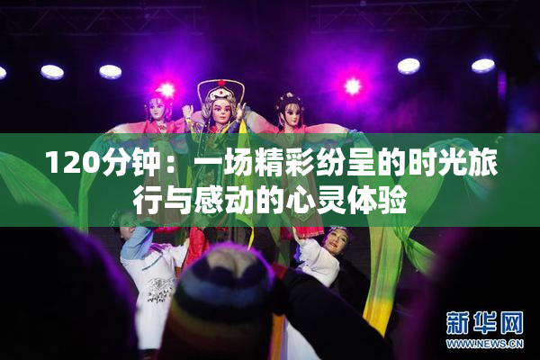 120分钟：一场精彩纷呈的时光旅行与感动的心灵体验