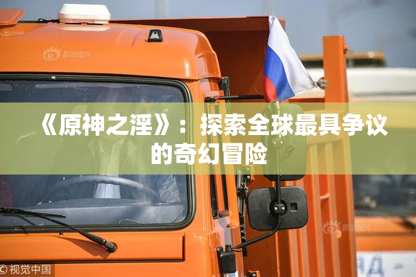 《原神之淫》：探索全球最具争议的奇幻冒险