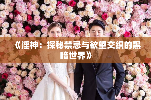 《淫神：探秘禁忌与欲望交织的黑暗世界》