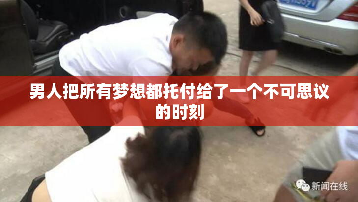 男人把所有梦想都托付给了一个不可思议的时刻
