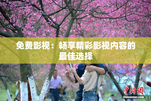 免费影视：畅享精彩影视内容的最佳选择