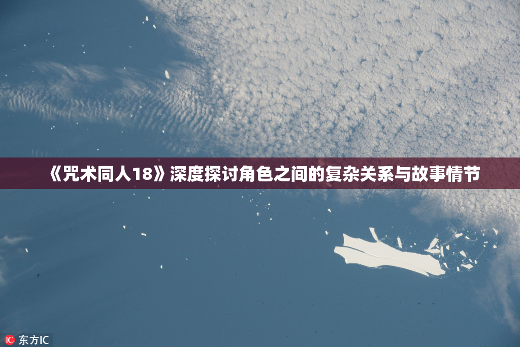 《咒术同人18》深度探讨角色之间的复杂关系与故事情节