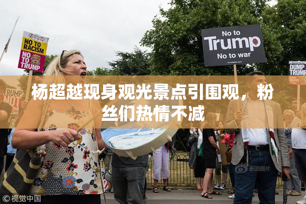 杨超越现身观光景点引围观，粉丝们热情不减