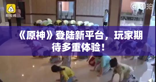 《原神》登陆新平台，玩家期待多重体验！