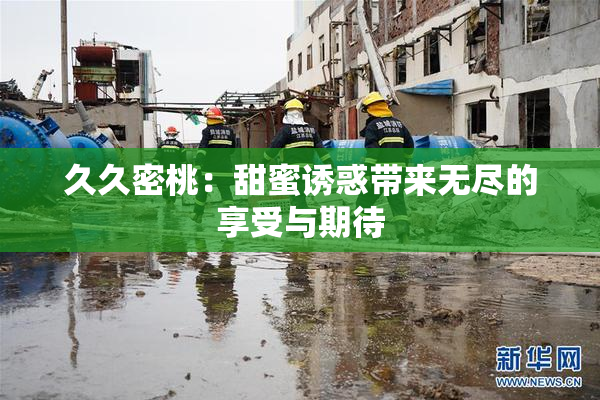 久久密桃：甜蜜诱惑带来无尽的享受与期待