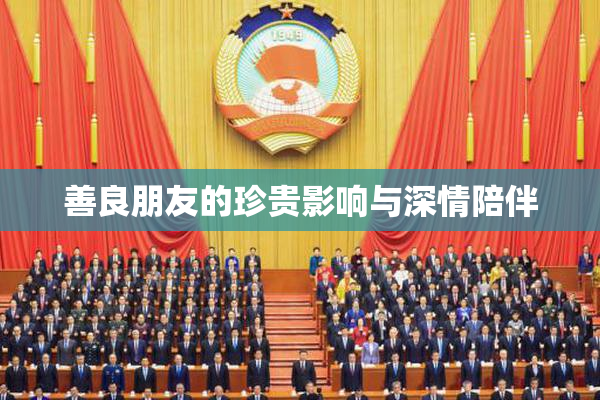善良朋友的珍贵影响与深情陪伴