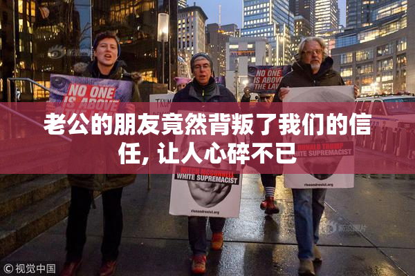 老公的朋友竟然背叛了我们的信任, 让人心碎不已