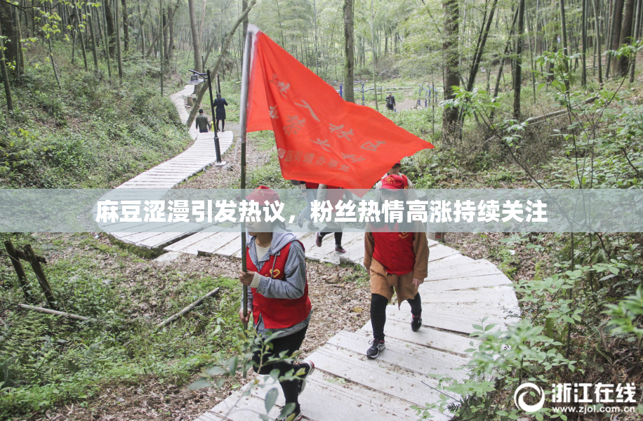 麻豆涩漫引发热议，粉丝热情高涨持续关注