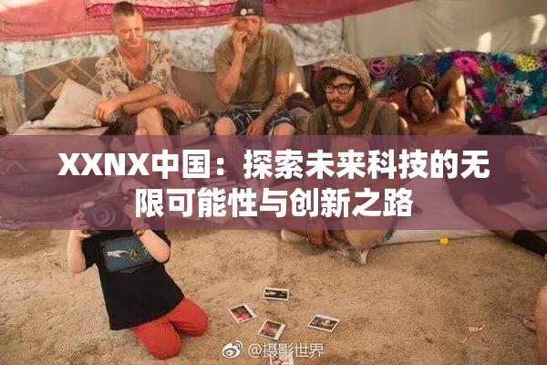 XXNX中国：探索未来科技的无限可能性与创新之路