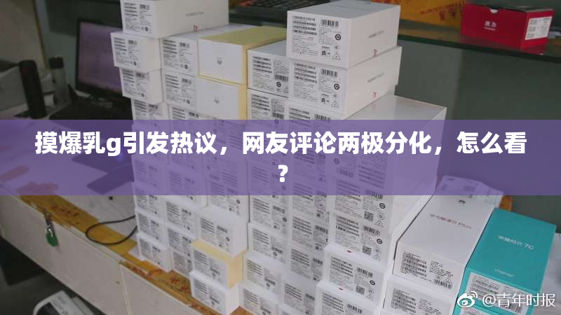 摸爆乳g引发热议，网友评论两极分化，怎么看？