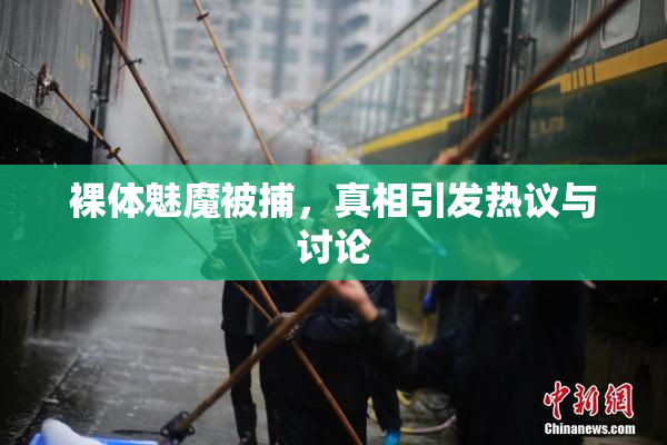 裸体魅魔被捕，真相引发热议与讨论