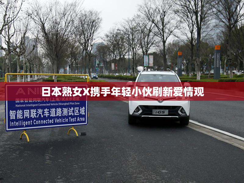 日本熟女X携手年轻小伙刷新爱情观