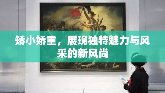 矫小娇重，展现独特魅力与风采的新风尚