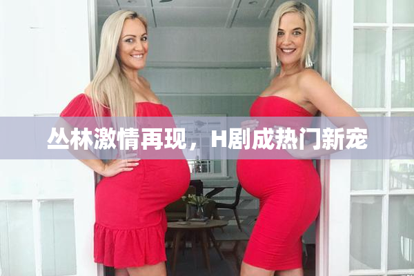 丛林激情再现，H剧成热门新宠