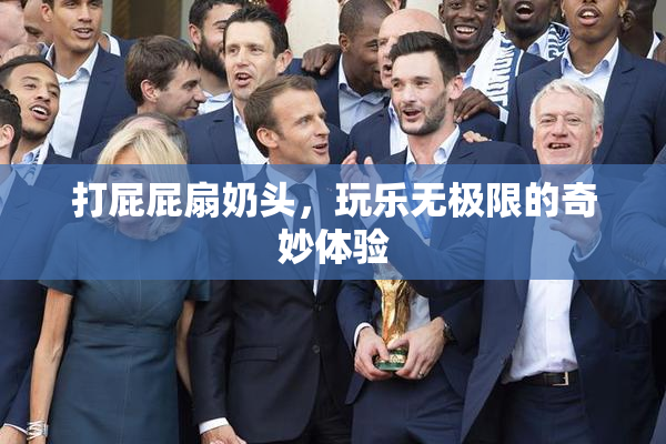 打屁屁扇奶头，玩乐无极限的奇妙体验