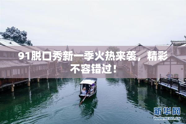 91脱口秀新一季火热来袭，精彩不容错过！