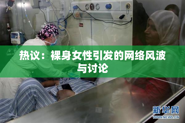 热议：裸身女性引发的网络风波与讨论
