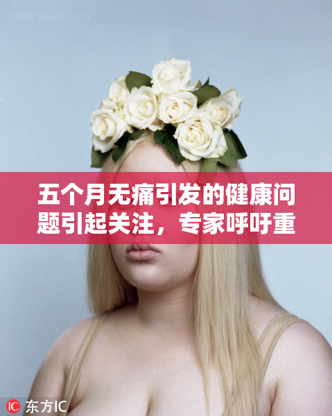 五个月无痛引发的健康问题引起关注，专家呼吁重视健康管理