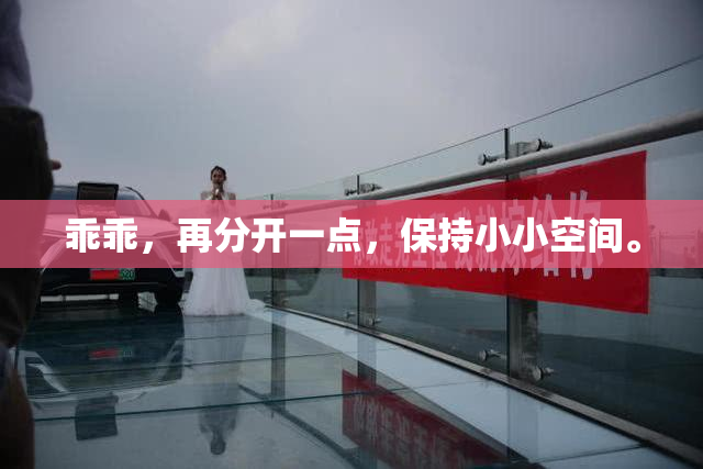 乖乖，再分开一点，保持小小空间。