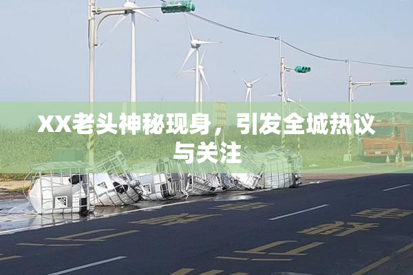 XX老头神秘现身，引发全城热议与关注