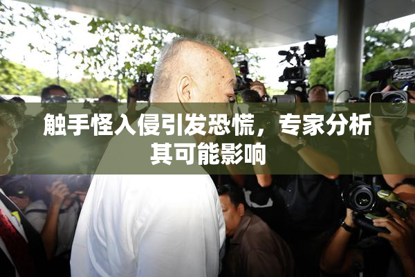 触手怪入侵引发恐慌，专家分析其可能影响