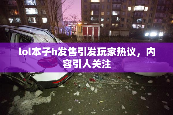 lol本子h发售引发玩家热议，内容引人关注