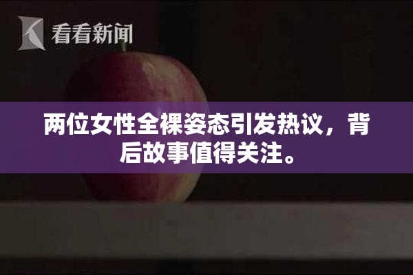 两位女性全裸姿态引发热议，背后故事值得关注。