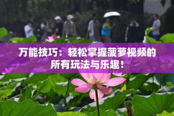 万能技巧：轻松掌握菠萝视频的所有玩法与乐趣！