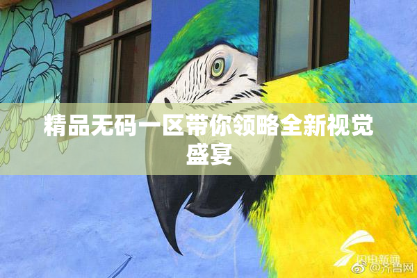 精品无码一区带你领略全新视觉盛宴