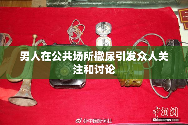 男人在公共场所撒尿引发众人关注和讨论