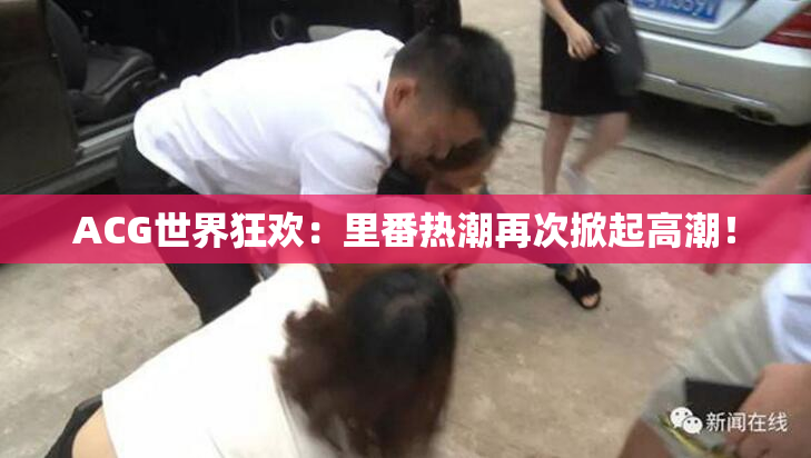 ACG世界狂欢：里番热潮再次掀起高潮！